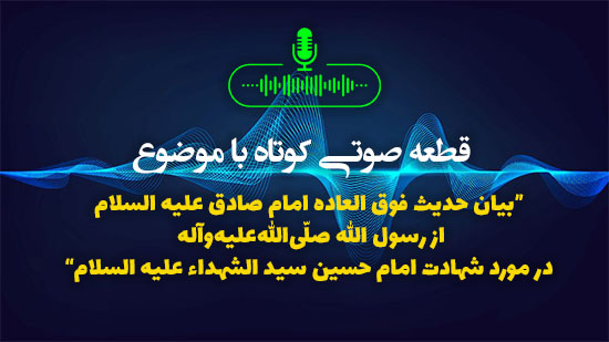 بیان حدیث فوق العاده امام صادق علیه السلام از رسول الله صلّى‌الله‌علیه‌وآله در مورد شهادت امام حسین سید الشهداء علیه السلام