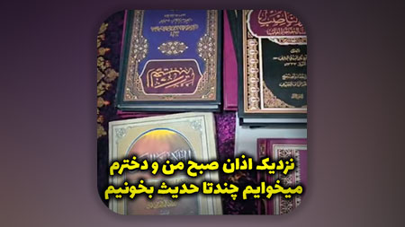 نزدیک اذان صبح من و دخترم میخوایم چندتا حدیث بخونیم