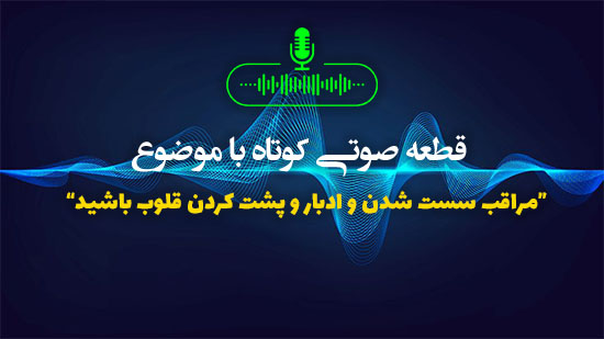 مراقب سست شدن و ادبار و پشت کردن قلوب باشید