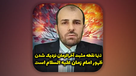 تنها نقطه مثبت آخرالزمان نزدیک شدن ظهور امام زمان علیه السلام است