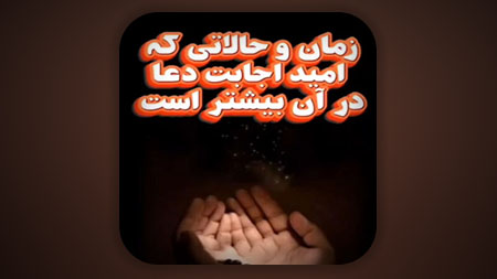 زمان و حالاتی که امید اجابت دعا در آن بیشتر است
