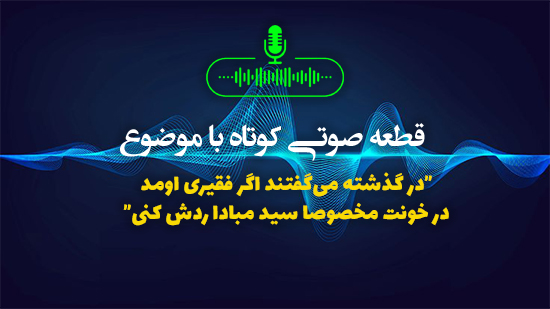 در گذشته می‌گفتند اگر فقیری اومد در خونت مخصوصا سید مبادا ردش کنی