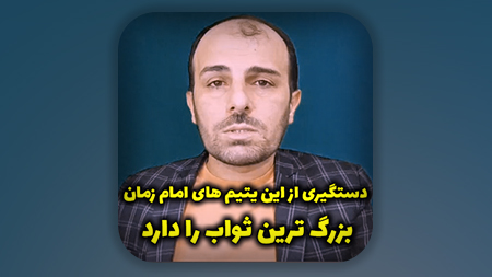 دستگیری از این یتیم های امام زمان علیه السلام بزرگ ترین ثواب را دارد